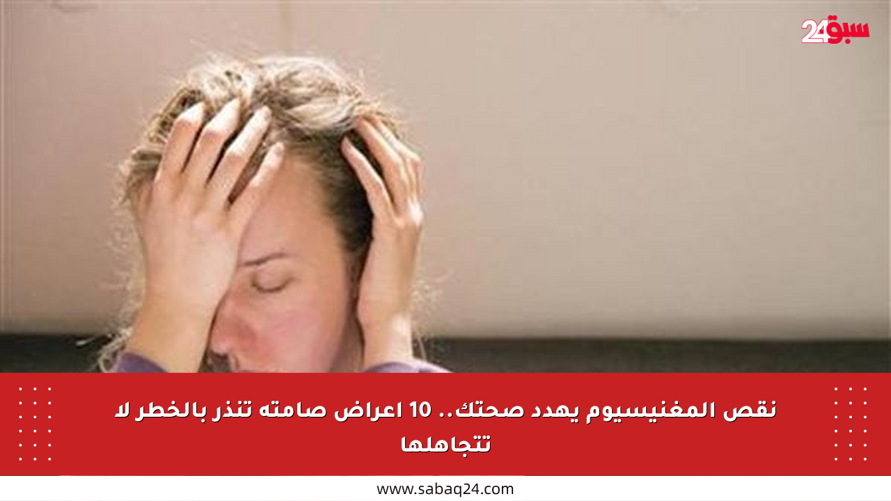 نقص المغنيسيوم يهدد صحتك.. 10 أعراض صامتة تنذر بالخطر لا تتجاهلها